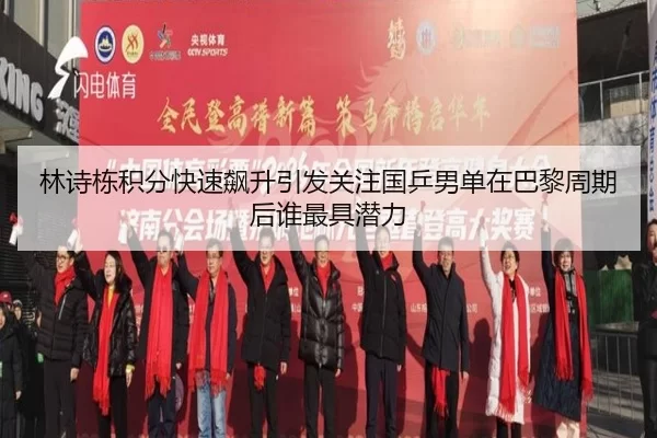 林诗栋积分快速飙升引发关注国乒男单在巴黎周期后谁最具潜力